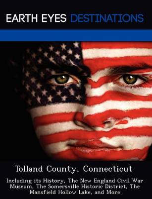Tolland County, Connecticut: Including Its History, the New England Civil War Museum, the Somersville Historic District, the Mansfield Hollow Lake, and More (Paperback)
