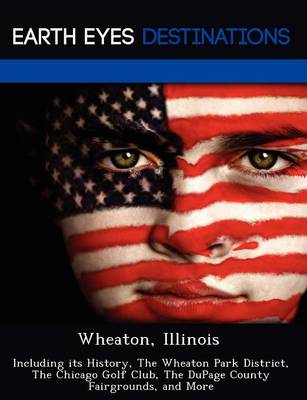 Wheaton, Illinois: Including Its History, the Wheaton Park District, the Chicago Golf Club, the Dupage County Fairgrounds, and More (Paperback)