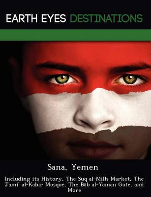 Sana, Yemen: Including Its History, the Suq Al-Milh Market, the Jami' Al-Kabir Mosque, the B B Al-Yaman Gate, and More (Paperback)