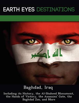 Baghdad, Iraq: Including Its History, the Al-Shaheed Monument, the Hands of Victory, the Assassins' Gate, the Baghdad Zoo, and More (Paperback)