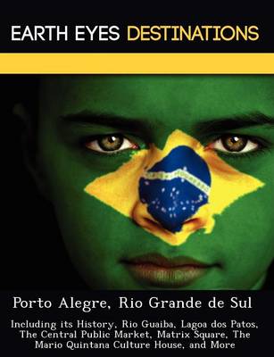 Porto Alegre, Rio Grande de Sul: Including Its History, Rio Guaiba, Lagoa DOS Patos, the Central Public Market, Matrix Square, the Mario Quintana Culture House, and More (Paperback)