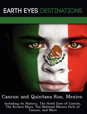 Cancun and Quintana Roo, Mexico: Including Its History, the Hotel Zone of Cancun, the Riviera Maya, the National Marine Park of Cancun, and More (Paperback)