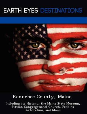 Kennebec County, Maine: Including Its History, the Maine State Museum, Pittson Congregational Church, Perkins Arboretum, and More (Paperback)