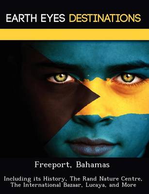 Freeport, Bahamas: Including Its History, the Rand Nature Centre, the International Bazaar, Lucaya, and More (Paperback)