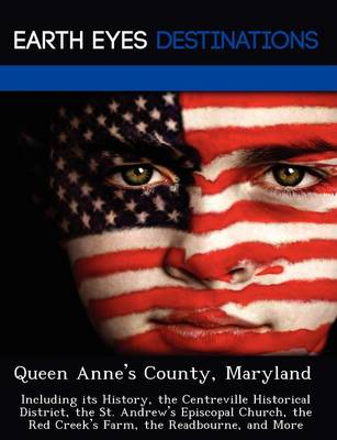 Queen Anne's County, Maryland: Including Its History, the Centreville Historical District, the St. Andrew's Episcopal Church, the Red Creek's Farm, the Readbourne, and More (Paperback)