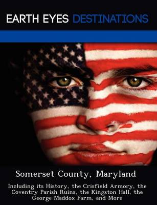 Somerset County, Maryland: Including Its History, the Crisfield Armory, the Coventry Parish Ruins, the Kingston Hall, the George Maddox Farm, and More (Paperback)