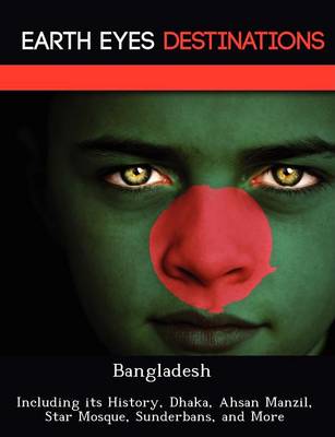 Bangladesh: Including Its History, Dhaka, Ahsan Manzil, Star Mosque, Sunderbans, and More (Paperback)