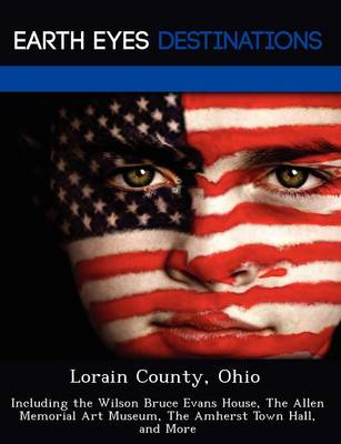 Lorain County, Ohio: Including the Wilson Bruce Evans House, the Allen Memorial Art Museum, the Amherst Town Hall, and More (Paperback)