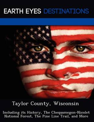 Taylor County, Wisconsin: Including Its History, the Chequamegon-Nicolet National Forest, the Pine Line Trail, and More (Paperback)