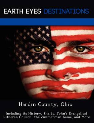 Hardin County, Ohio: Including Its History, the St. John's Evangelical Lutheran Church, the Zimmerman Kame, and More (Paperback)