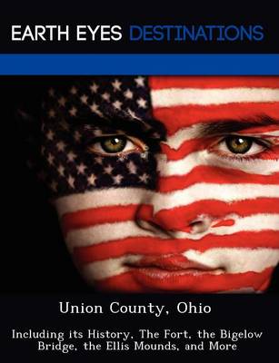 Union County, Ohio: Including Its History, the Fort, the Bigelow Bridge, the Ellis Mounds, and More (Paperback)