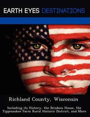 Richland County, Wisconsin: Including Its History, the Brisbois House, the Tippesaukee Farm Rural Historic District, and More (Paperback)