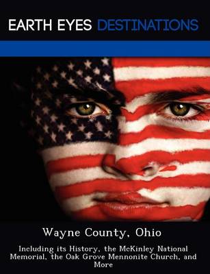 Wayne County, Ohio: Including Its History, the McKinley National Memorial, the Oak Grove Mennonite Church, and More (Paperback)