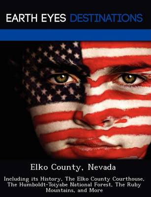 Elko County, Nevada: Including Its History, the Elko County Courthouse, the Humboldt-Toiyabe National Forest, the Ruby Mountains, and More (Paperback)