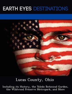Lucas County, Ohio: Including Its History, the Toledo Botanical Garden, the Wildwood Preserve Metropark, and More (Paperback)
