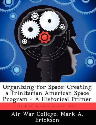 Organizing for Space: Creating a Trinitarian American Space Program - A Historical Primer (Paperback)
