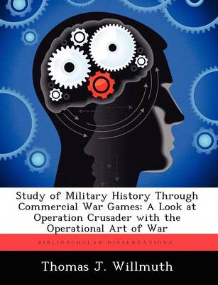 Study of Military History Through Commercial War Games: A Look at Operation Crusader with the Operational Art of War (Paperback)