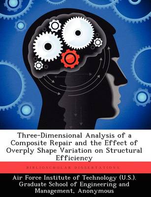 Three-Dimensional Analysis of a Composite Repair and the Effect of Overply Shape Variation on Structural Efficiency (Paperback)