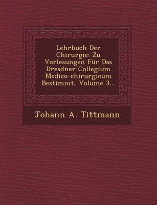 Lehrbuch Der Chirurgie: Zu Vorlesungen Fur Das Dresdner Collegium Medico-Chirurgicum Bestimmt, Volume 3... (Paperback)