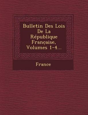 Bulletin Des Lois de La Republique Franc Aise, Volumes 1-4... (Paperback)