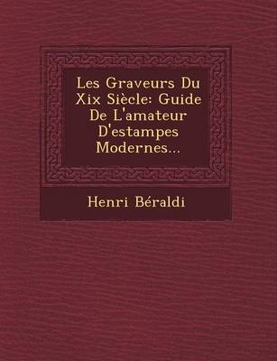 Les Graveurs Du XIX Siecle: Guide de L'Amateur D'Estampes Modernes... (Paperback)