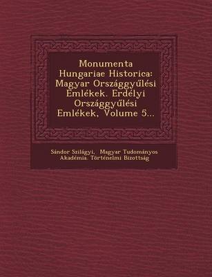 Monumenta Hungariae Historica: Magyar Orszaggy Lesi Emlekek. Erdelyi Orszaggy Lesi Emlekek, Volume 5... (Paperback)