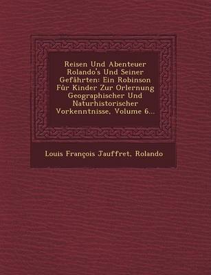 Reisen Und Abenteuer Rolando's Und Seiner Gefahrten: Ein Robinson Fur Kinder Zur Orlernung Geographischer Und Naturhistorischer Vorkenntnisse, Volume (Paperback)