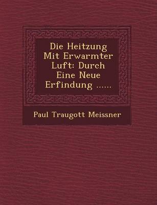 Die Heitzung Mit Erwarmter Luft: Durch Eine Neue Erfindung ...... (Paperback)