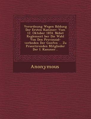 Verordnung Wegen Bildung Der Ersten Kammer: Vom 12. Oktober 1854. Nebst Reglement Ber Die Wahl Von Den Provinzial-Verb Nden Der Genfen ... Zu PR Senti (Paperback)