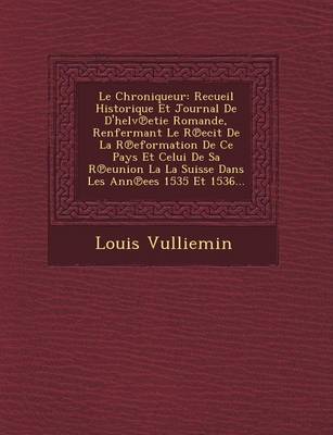 Le Chroniqueur: Recueil Historique Et Journal de D'Helv Etie Romande, Renfermant Le R Ecit de La R Eformation de Ce Pays Et Celui de Sa R Eunion La La Suisse Dans Les Ann Ees 1535 Et 1536... (Paperback)