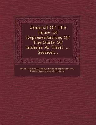 Journal of the House of Representatives of the State of Indiana at Their ... Session... (Paperback)