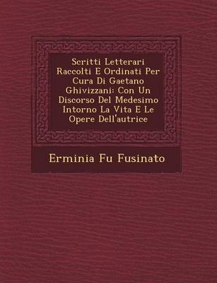 Scritti Letterari Raccolti E Ordinati Per Cura Di Gaetano Ghivizzani: Con Un Discorso del Medesimo Intorno La Vita E Le Opere Dell'autrice (Paperback)