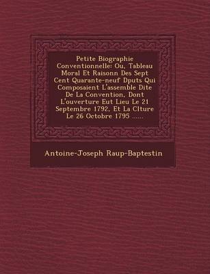 Petite Biographie Conventionnelle: Ou, Tableau Moral Et Raisonn� Des Sept Cent Quarante-Neuf D�put�s Qui Composaient L'Assembl�e Dite de la Convention, Dont L'Ouverture Eut Lieu Le 21 Septembre 1792, Et La Cl�ture Le 26 Octobre 1795 ...... (Paperback)
