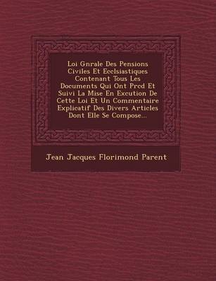 Loi G N Rale Des Pensions Civiles Et Eccl Siastiques Contenant Tous Les Documents Qui Ont PR C D Et Suivi La Mise En Ex Cution de Cette Loi Et Un Comm (Paperback)