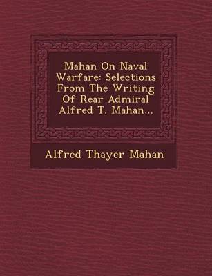 Mahan on Naval Warfare: Selections from the Writing of Rear Admiral Alfred T. Mahan... (Paperback)
