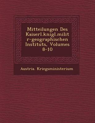 Mitteilungen Des Kaiserl.K Nigl.Milit R-Geographischen Instituts, Volumes 8-10 (Paperback)