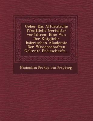 Ueber Das Altdeutsche Ffentliche Gerichts-Verfahren: Eine Von Der K Niglich-Baierischen Akademie Der Wissenschaften Gekr NTE Preisschrift... (Paperback)