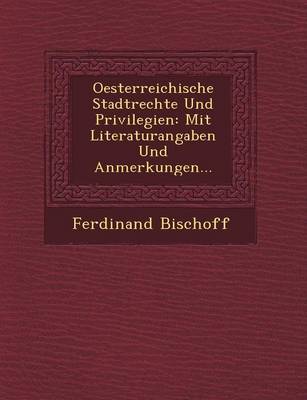 Oesterreichische Stadtrechte Und Privilegien: Mit Literaturangaben Und Anmerkungen... (Paperback)
