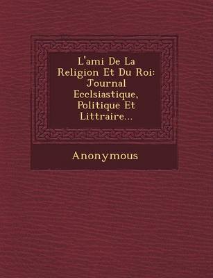 L'Ami de La Religion Et Du Roi: Journal Eccl Siastique, Politique Et Litt Raire... (Paperback)