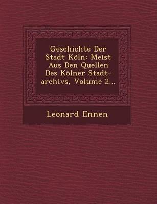 Geschichte Der Stadt Koeln: Meist Aus Den Quellen Des Koelner Stadt-Archivs, Volume 2... (Paperback)