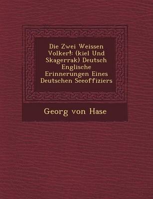 Die Zwei Weissen Volker!: (Kiel Und Skagerrak) Deutsch Englische Erinnerungen Eines Deutschen Seeoffiziers (Paperback)