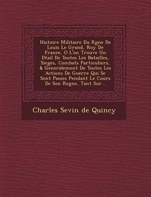 Histoire Militaire Du R Gne de Louis Le Grand, Roy de France, O L'On Trouve Un D Tail de Toutes Les Batailles, Sieges, Combats Particuliers, & General (Paperback)