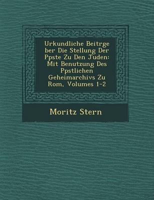 Urkundliche Beitr GE Ber Die Stellung Der P Pste Zu Den Juden: Mit Benutzung Des P Pstlichen Geheimarchivs Zu ROM, Volumes 1-2 (Paperback)