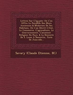 Lettres Sur L'Egypte: Ou L'On Offre Le Parallele Des Murs Anciennes & Modernes de Ses Habitans, Ou L'On Decrit L'Etat, Le Commerce, L'Agriculture, Le Gouvernement, L'Ancienne Religion Du Pays, & La Descente de S. Louis a Damiette, Tiree de Joinville... (Paperback)