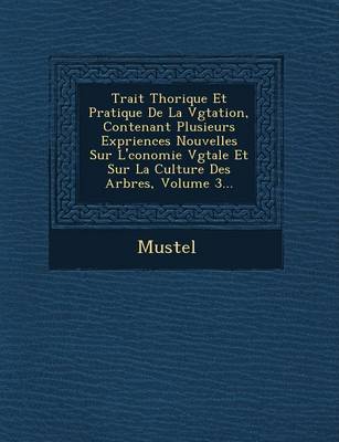 Trait Th Orique Et Pratique de La V G Tation, Contenant Plusieurs Exp Riences Nouvelles Sur L' Conomie V G Tale Et Sur La Culture Des Arbres, Volume 3 (Paperback)
