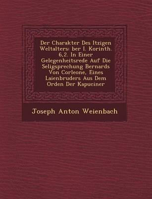 Der Charakter Des Itzigen Weltalters: Ber I. Korinth. 6,2. in Einer Gelegenheitsrede Auf Die Seligsprechung Bernards Von Corleone, Eines Laienbruders Aus Dem Orden Der Kapuciner (Paperback)