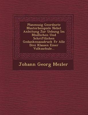 Planm Ssig Geordnete Musterbeispiele Nebst Anleitung Zur Uebung Im M Ndlichen Und Schriftlichen Gedankenausdruck Fur Alle Drei Klassen Einer Volksschu (Paperback)
