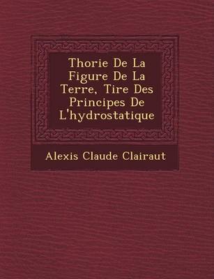 Th Orie de La Figure de La Terre, Tir E Des Principes de L'Hydrostatique (Paperback)