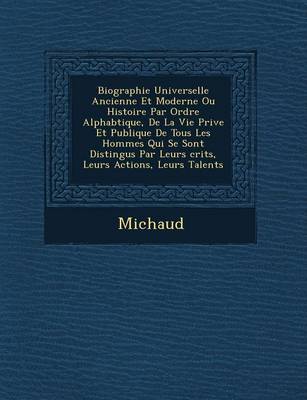 Biographie Universelle Ancienne Et Moderne Ou Histoire Par Ordre Alphab Tique, de la Vie Priv E Et Publique de Tous Les Hommes Qui Se Sont Distingu S (Paperback)