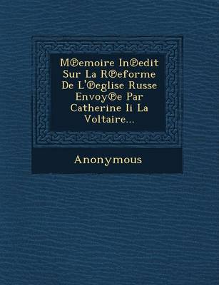 M Emoire in Edit Sur La R Eforme de L' Eglise Russe Envoy E Par Catherine II La Voltaire... (Paperback)